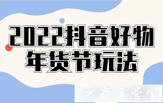 2022抖音好物年貨節(jié)活動(dòng)玩法有哪些?抖音年貨節(jié)玩法介紹